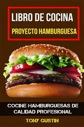 Book cover of Libro de cocina: Proyecto hamburguesa: cocine hamburguesas de calidad profesional by Tony Gustin