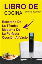 Book cover of Libro De Cocina: Recetario de la técnica moderna de la perfecta cocción al vacío by James B Boucher