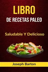 Book cover of Libro De Recetas Paleo: Saludable Y Delicioso by Joseph Barton