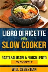 Book cover of Libro di Ricette Per Slow Cooker: Pasti Salutari A Fuoco Lento (Crockpot) by Will Sebestian