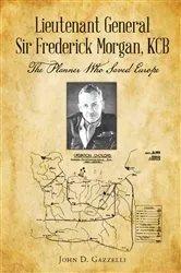 Book cover of Lieutenant General Sir Frederick Morgan, KCB The Planner Who Saved Europe by John D Gazzelli