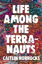 Book cover of Life Among the Terranauts by Caitlin Horrocks