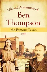 Book cover of Life and Adventures of Ben Thompson the Famous Texan (1884) by William   Martin Walton