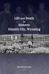 Book cover of Life and Death in Historic Atlantic City, Wyoming by Barbara Townsend