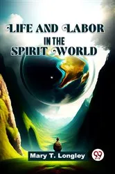 Book cover of Life And Labor In The Spirit World. by Mary T. Longley