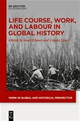 Book cover of Life Course, Work, and Labour in Global History by Josef Ehmer