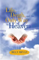 Book cover of Life, Death, and the Only Way to Heaven by Billy Bryan