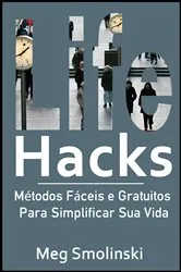 Book cover of Life Hacks: Métodos Fáceis e Gratuitos Para Simplificar Sua Vida by Meg Smolinski
