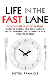 Book cover of Life in the Fast Lane The Complete Guide to Fasting. Unlock the Secrets of Weight Loss, Reset Your Metabolism and Benefit from Better Health with Intermittent Fasting by Peter Francis