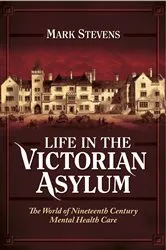 Book cover of Life in the Victorian Asylum by Mark Stevens