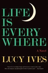 Book cover of Life Is Everywhere by Lucy Ives