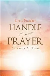 Book cover of Life Is Fragile Handle It With Prayer by Patricia M Berg