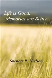 Book cover of Life Is Good, Memories Are Better by Spencer R. Hudson