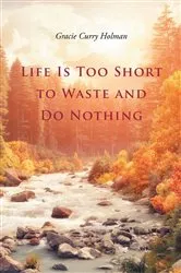 Book cover of Life Is Too Short to Waste and Do Nothing by Gracie Curry Holman