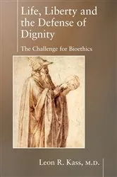 Book cover of Life Liberty & the Defense of Dignity by Leon Kass