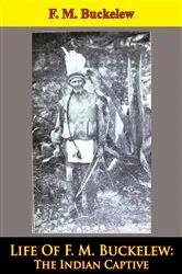Book cover of Life Of F. M. Buckelew: The Indian Captive by F. M. Buckelew
