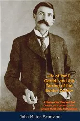 Book cover of Life of Pat F. Garrett and the Taming of the Border Outlaw by John Milton Scanland