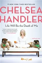 Book cover of Life Will Be the Death of Me by Chelsea Handler