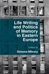 Book cover of Life Writing and Politics of Memory in Eastern Europe by Simona Mitroiu