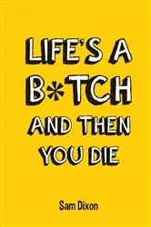 Book cover of Life's a B*tch and Then You Die by Sam Dixon