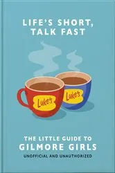 Book cover of Life's Short, Talk Fast: The Little Guide to Gilmore Girls by Unknown