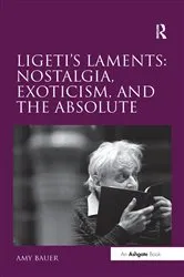 Book cover of Ligeti's Laments: Nostalgia, Exoticism, and the Absolute by Amy Bauer