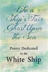 Book cover of Like a Ship's Fair Ghost Upon the Sea - Poetry Dedicated to the White Ship by Various