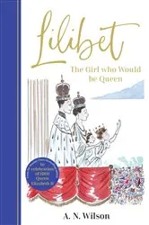 Book cover of Lilibet: The Girl Who Would be Queen by A.N. Wilson