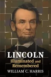 Book cover of Lincoln Illuminated and Remembered by William C. Harris