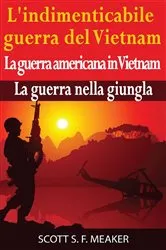 Book cover of L'indimenticabile guerra del Vietnam: La guerra americana in Vietnam – La guerra nella giungla by Scott S. F. Meaker