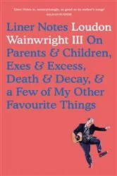 Book cover of Liner Notes On Parents, Children, Exes, Excess, Decay & A Few More Of My Favourite Things by Loudon Wainwright III