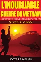 Book cover of L’inoubliable Guerre du Vietnam : l’Intervention militaire américaine au Vietnam – la Guerre de la Jungle by Scott S. F. Meaker