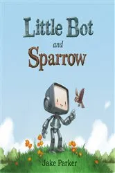 Book cover of Little Bot and Sparrow by Jake Parker