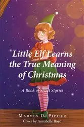 Book cover of Little Elf Learns the True Meaning of Christmas by Marvin D. Pipher