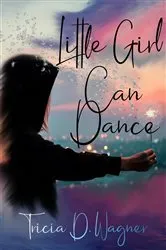 Book cover of Little Girl Can Dance by Tricia D. Wagner