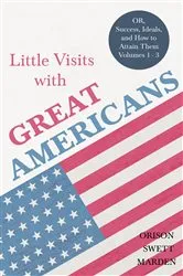 Book cover of Little Visits with Great Americans - OR, Success, Ideals, and How to Attain Them - Volumes 1 - 3 by Orison Swett Marden