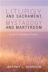 Book cover of Liturgy and Sacrament, Mystagogy and Martyrdom by Jeffrey L. Morrow