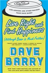Book cover of Live Right and Find Happiness (Although Beer is Much Faster) by Dave Barry