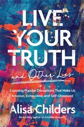 Book cover of Live Your Truth and Other Lies by Alisa Childers