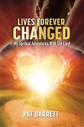 Book cover of LIVES FOREVER CHANGED - MY SPIRITUAL ADVENTURES WITH THE LORD by PAT BARRETT