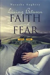 Book cover of Living Between Faith And Fear by Natasha Aughtry