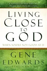 Book cover of Living Close to God (When You're Not Good at It) by Gene Edwards