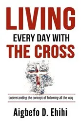 Book cover of LIVING EVERY DAY WITH THE CROSS by Ehihi, Aigbefo, D.