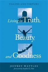 Book cover of Living in Truth, Beauty, and Goodness by Jeffrey Wattles