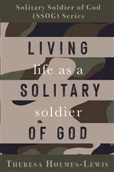 Book cover of Living Life As a Solitary Soldier of God by Theresa Holmes-Lewis