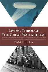 Book cover of Living Through The Great War at Home: How the People of Bromley Faced the Challenges of War by Pam Preedy