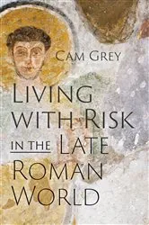 Book cover of Living with Risk in the Late Roman World by Cam Grey
