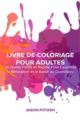Book cover of Livre de coloriage pour adultes : Un guide facile et rapide pour favoriser la relaxation et la santé au quotidien ! by Jason Potash