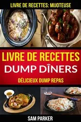 Book cover of Livre de recettes Dump Dîners : Délicieux Dump repas (Livre de recettes: Mijoteuse) by Sam Parker