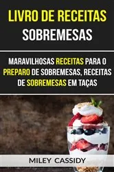Book cover of Livro de receitas: Sobremesas: Maravilhosas Receitas Para o Preparo de Sobremesas, Receitas de Sobremesas em Taças by Miley Cassidy